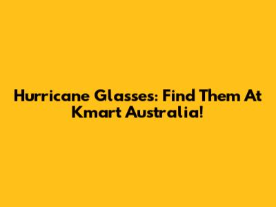 Hurricane Glasses: Find Them At Kmart Australia!