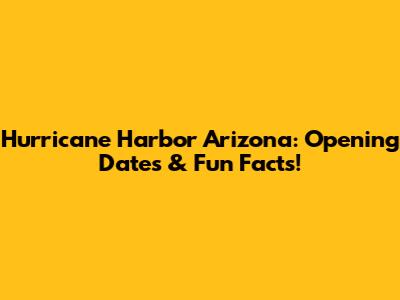 Hurricane Harbor Arizona: Opening Dates & Fun Facts!