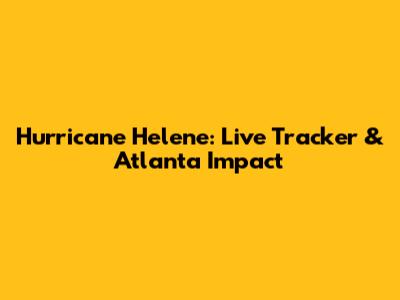 Hurricane Helene: Live Tracker & Atlanta Impact