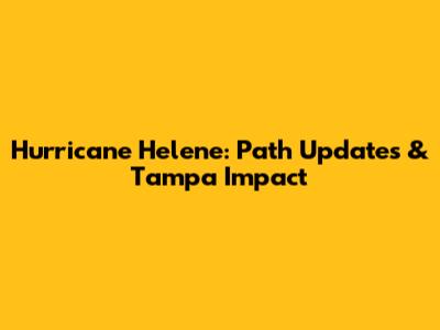 Hurricane Helene: Path Updates & Tampa Impact