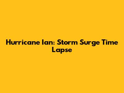Hurricane Ian: Storm Surge Time Lapse
