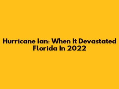 Hurricane Ian: When It Devastated Florida In 2022