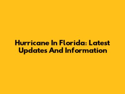 Hurricane In Florida: Latest Updates And Information