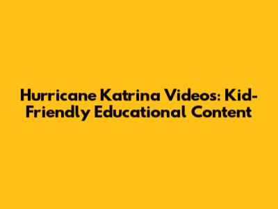 Hurricane Katrina Videos: Kid-Friendly Educational Content