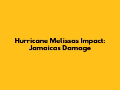 Hurricane Melissa's Impact: Jamaica's Damage