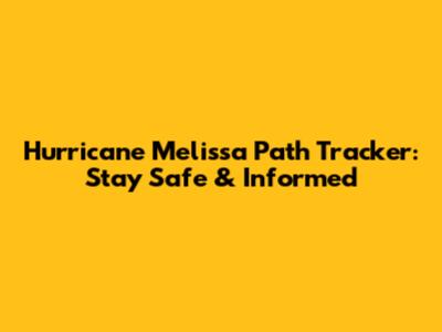 Hurricane Melissa Path Tracker: Stay Safe & Informed