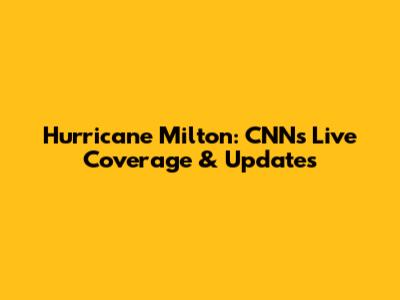 Hurricane Milton: CNN's Live Coverage & Updates