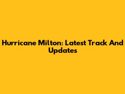 Hurricane Milton: Latest Track And Updates