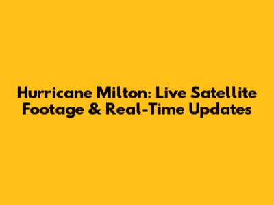 Hurricane Milton: Live Satellite Footage & Real-Time Updates