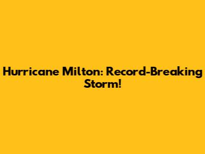 Hurricane Milton: Record-Breaking Storm!