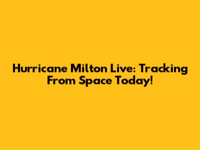 Hurricane Milton Live: Tracking From Space Today!