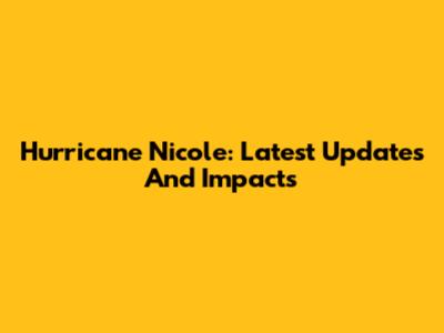 Hurricane Nicole: Latest Updates And Impacts
