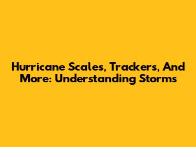 Hurricane Scales, Trackers, And More: Understanding Storms