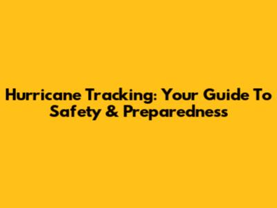 Hurricane Tracking: Your Guide To Safety & Preparedness