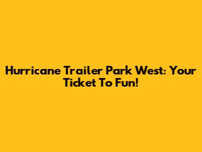 Hurricane Trailer Park West: Your Ticket To Fun!