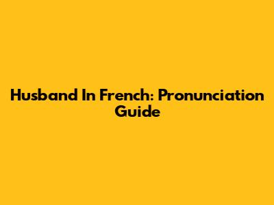 Husband In French: Pronunciation Guide
