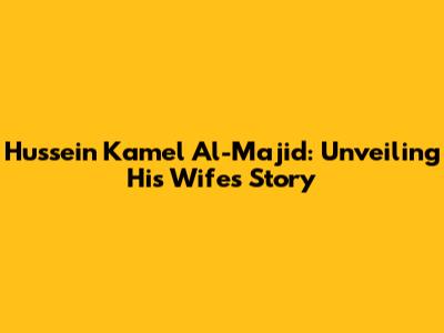 Hussein Kamel Al-Majid: Unveiling His Wife's Story