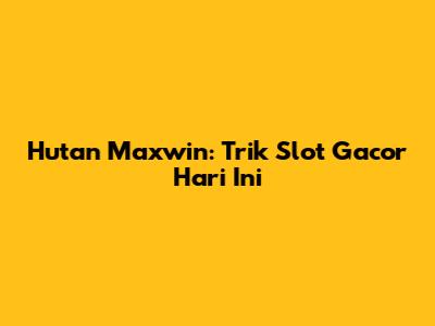 Hutan Maxwin: Trik Slot Gacor Hari Ini