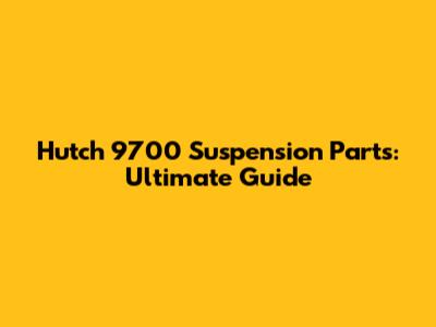 Hutch 9700 Suspension Parts: Ultimate Guide