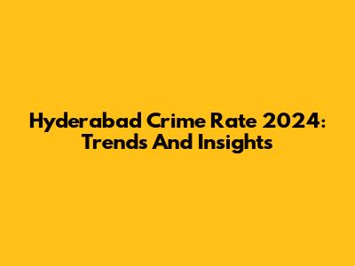 Hyderabad Crime Rate 2024: Trends And Insights