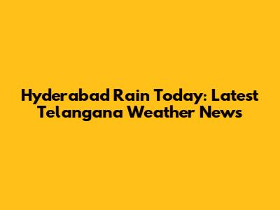Hyderabad Rain Today: Latest Telangana Weather News