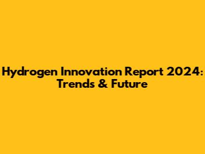 Hydrogen Innovation Report 2024: Trends & Future
