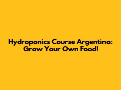 Hydroponics Course Argentina: Grow Your Own Food!