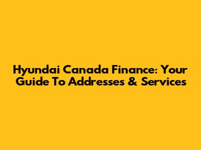 Hyundai Canada Finance: Your Guide To Addresses & Services