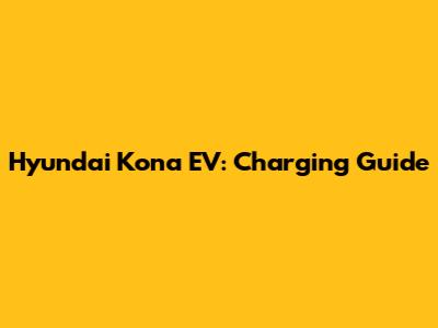 Hyundai Kona EV: Charging Guide
