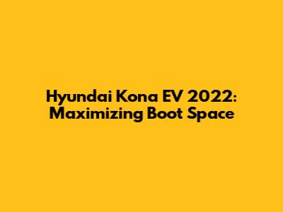 Hyundai Kona EV 2022: Maximizing Boot Space