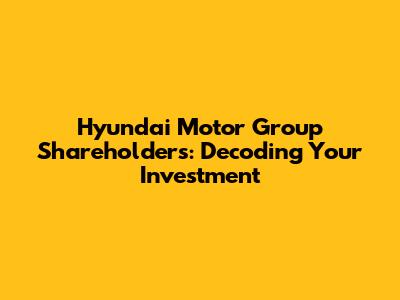 Hyundai Motor Group Shareholders: Decoding Your Investment