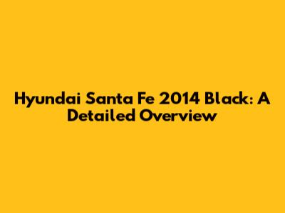 Hyundai Santa Fe 2014 Black: A Detailed Overview
