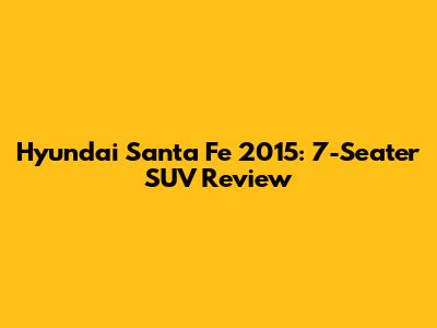 Hyundai Santa Fe 2015: 7-Seater SUV Review