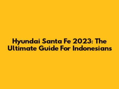 Hyundai Santa Fe 2023: The Ultimate Guide For Indonesians
