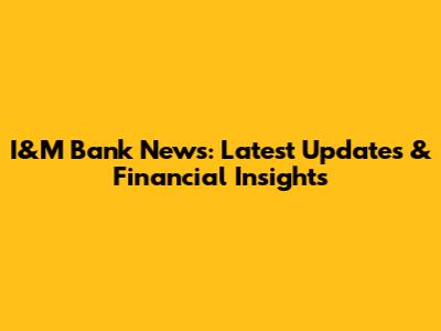 I&M Bank News: Latest Updates & Financial Insights