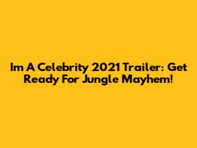 I'm A Celebrity 2021 Trailer: Get Ready For Jungle Mayhem!