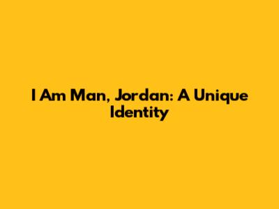 I Am Man, Jordan: A Unique Identity