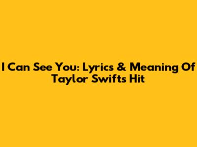 I Can See You: Lyrics & Meaning Of Taylor Swift's Hit