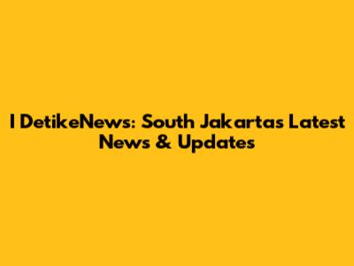 I DetikeNews: South Jakarta's Latest News & Updates