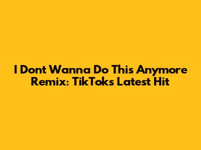 I Don't Wanna Do This Anymore Remix: TikTok's Latest Hit