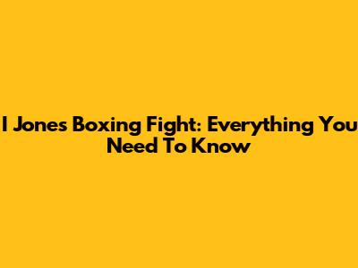 I Jones Boxing Fight: Everything You Need To Know
