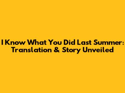 I Know What You Did Last Summer: Translation & Story Unveiled