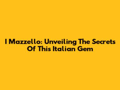 I Mazzello: Unveiling The Secrets Of This Italian Gem