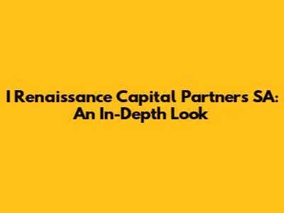 I Renaissance Capital Partners SA: An In-Depth Look