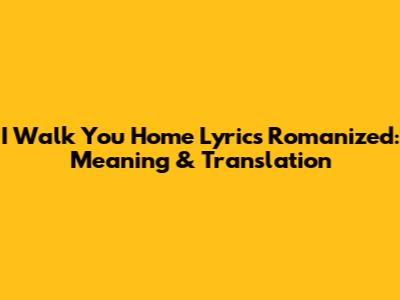 I Walk You Home Lyrics Romanized: Meaning & Translation