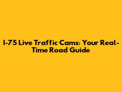 I-75 Live Traffic Cams: Your Real-Time Road Guide