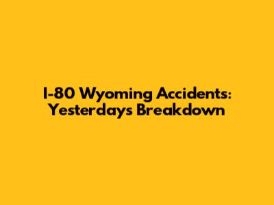 I-80 Wyoming Accidents: Yesterday's Breakdown