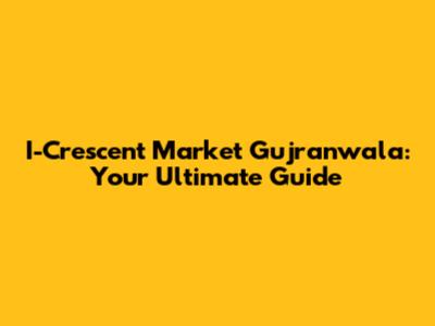 I-Crescent Market Gujranwala: Your Ultimate Guide