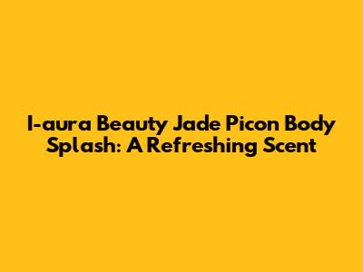 I-aura Beauty Jade Picon Body Splash: A Refreshing Scent