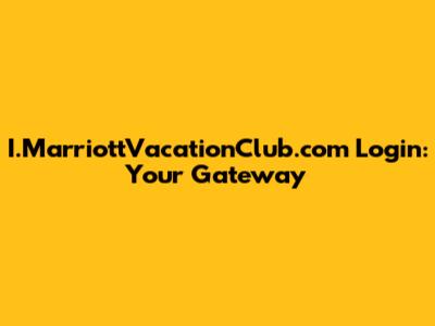 I.MarriottVacationClub.com Login: Your Gateway